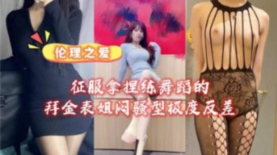 征服拿捏练舞蹈的拜金女表姐骚型极度反差