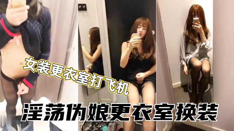 伪娘小薰到商场女装试衣间内激情打飞机射了好多在墙上