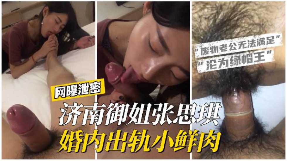 【网曝泄密】济南御姐张思琪婚内出轨小鲜肉废物老公无法满足强大性欲只配戴绿帽！