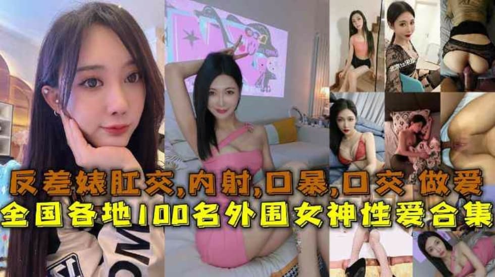 全国各地100名外围女神性爱合集反差婊露脸做爱肛交口暴性爱