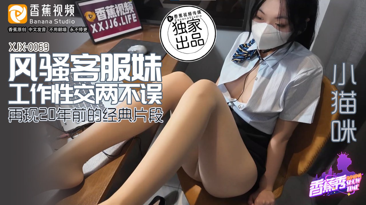 XJX-0069香蕉秀-第69期-风骚客服妹-工作性交两不